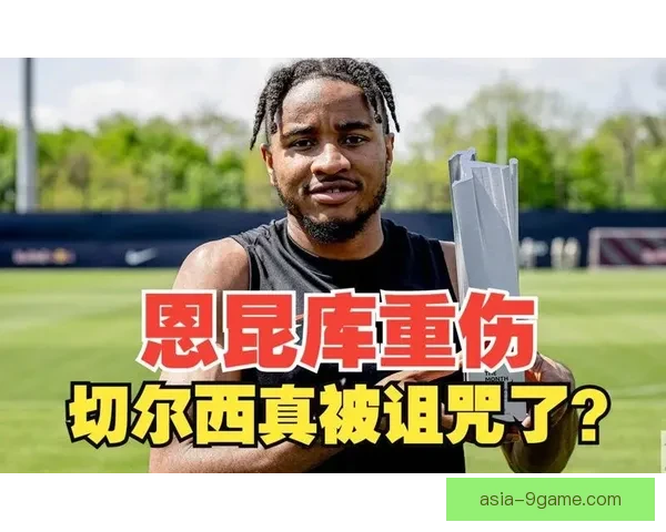 恩昆库切尔西伤愈复出状态全面评估蓝军锋线主力之争与战术格局走向分析 恩昆库切尔西伤愈复出状态全面评估蓝军锋线主力之争与战术格局走向分析